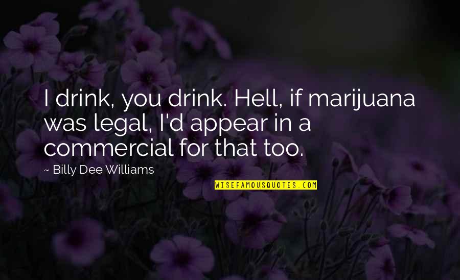 Billy Dee Williams Quotes By Billy Dee Williams: I drink, you drink. Hell, if marijuana was Billy Dee Williams Quotes By Billy Dee Williams: I drink, you drink. Hell, if marijuana was