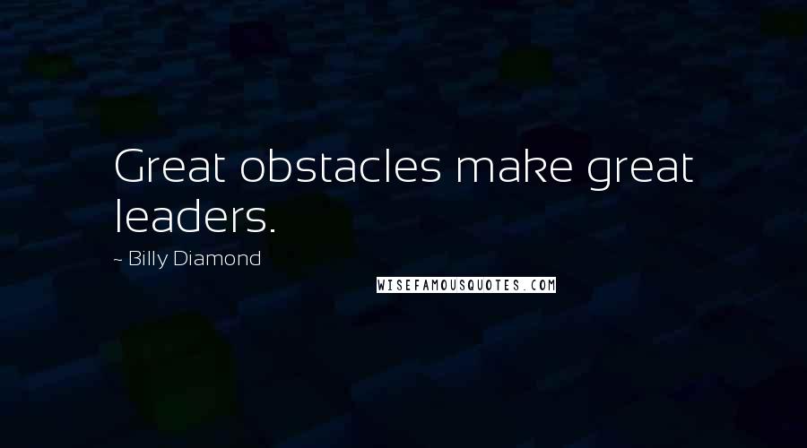 Billy Diamond quotes: Great obstacles make great leaders.