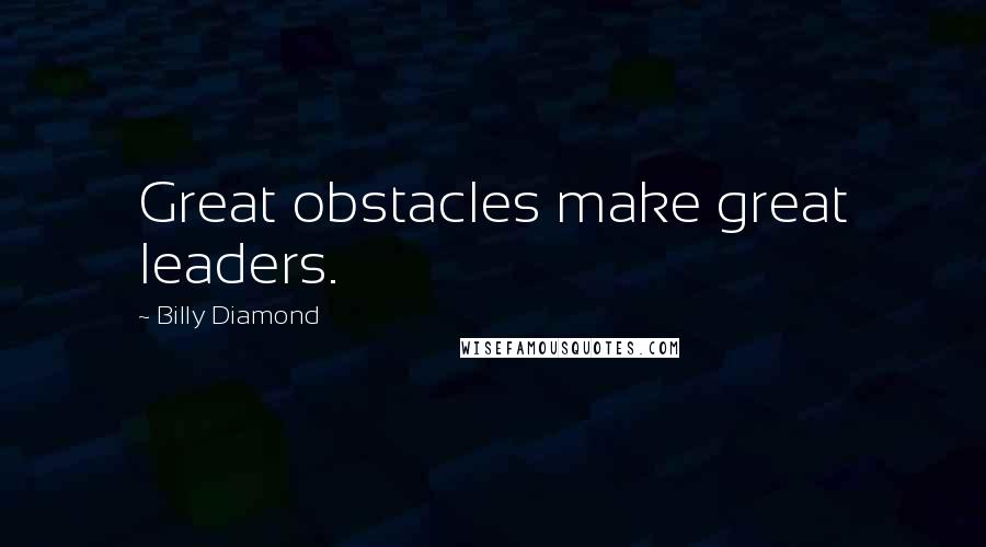 Billy Diamond quotes: Great obstacles make great leaders.