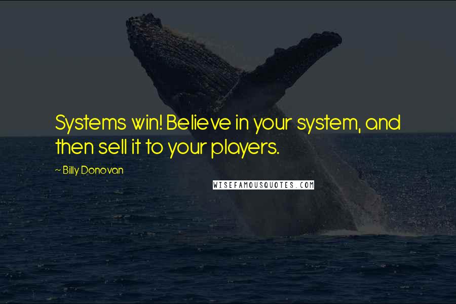 Billy Donovan quotes: Systems win! Believe in your system, and then sell it to your players. Billy Donovan quotes: Systems win! Believe in your system, and then sell it to your players.