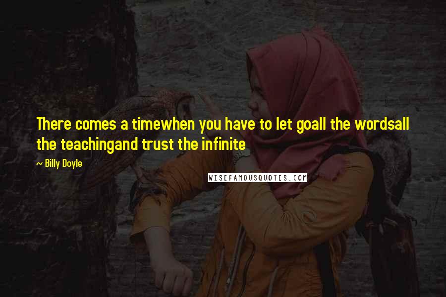 Billy Doyle quotes: There comes a timewhen you have to let goall the wordsall the teachingand trust the infinite