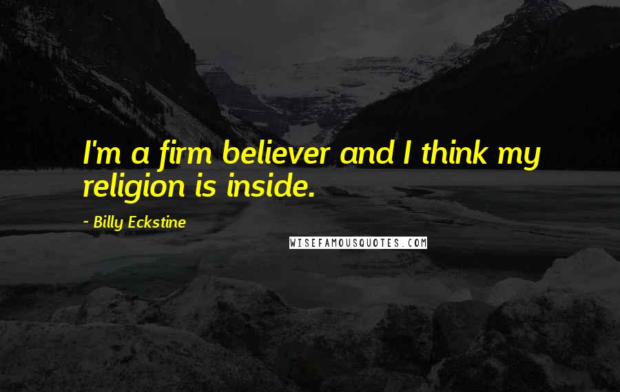 Billy Eckstine quotes: I'm a firm believer and I think my religion is inside.