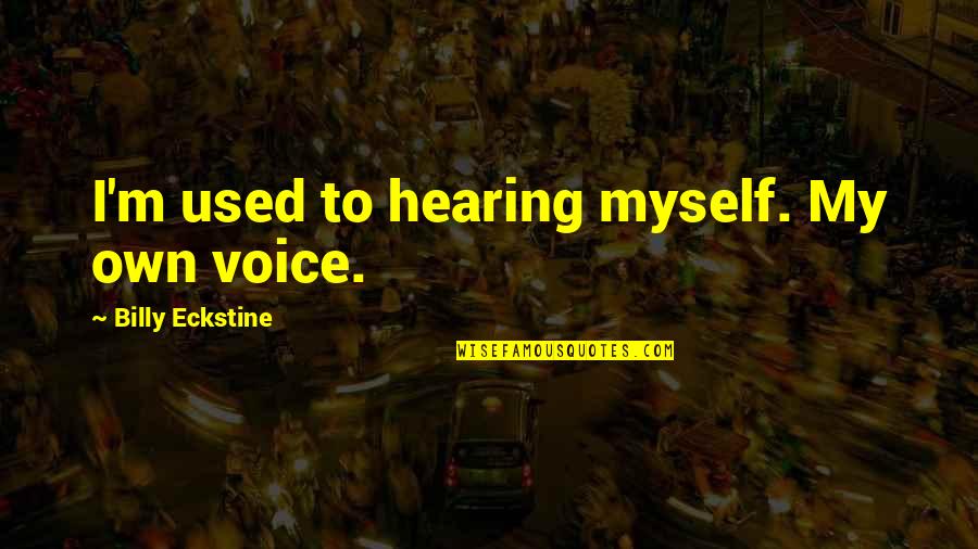 Billy Eckstine Quotes By Billy Eckstine: I'm used to hearing myself. My own voice.