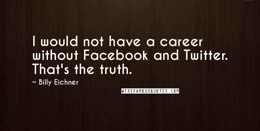 Billy Eichner quotes: I would not have a career without Facebook and Twitter. That's the truth.