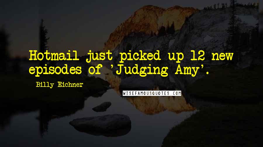 Billy Eichner quotes: Hotmail just picked up 12 new episodes of 'Judging Amy'.