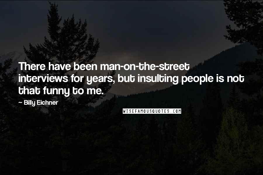 Billy Eichner quotes: There have been man-on-the-street interviews for years, but insulting people is not that funny to me.