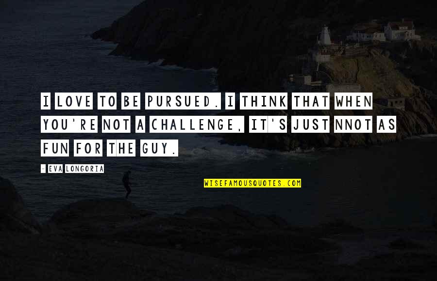 Billy Elliot Tony Quotes By Eva Longoria: I love to be pursued. I think that Billy Elliot Tony Quotes By Eva Longoria: I love to be pursued. I think that