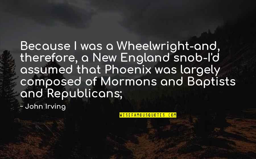 Billy Elliot Tony Quotes By John Irving: Because I was a Wheelwright-and, therefore, a New Billy Elliot Tony Quotes By John Irving: Because I was a Wheelwright-and, therefore, a New