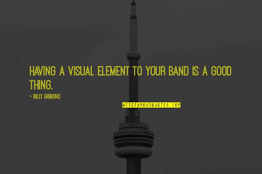 Billy F Gibbons Quotes By Billy Gibbons: Having a visual element to your band is Billy F Gibbons Quotes By Billy Gibbons: Having a visual element to your band is