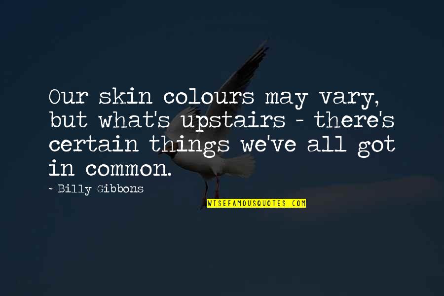 Billy F Gibbons Quotes By Billy Gibbons: Our skin colours may vary, but what's upstairs Billy F Gibbons Quotes By Billy Gibbons: Our skin colours may vary, but what's upstairs