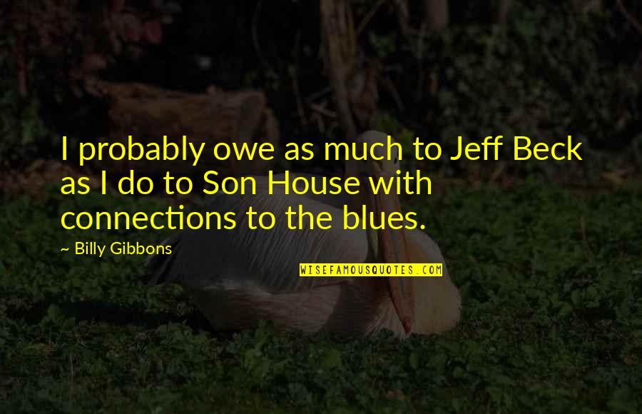 Billy F Gibbons Quotes By Billy Gibbons: I probably owe as much to Jeff Beck Billy F Gibbons Quotes By Billy Gibbons: I probably owe as much to Jeff Beck