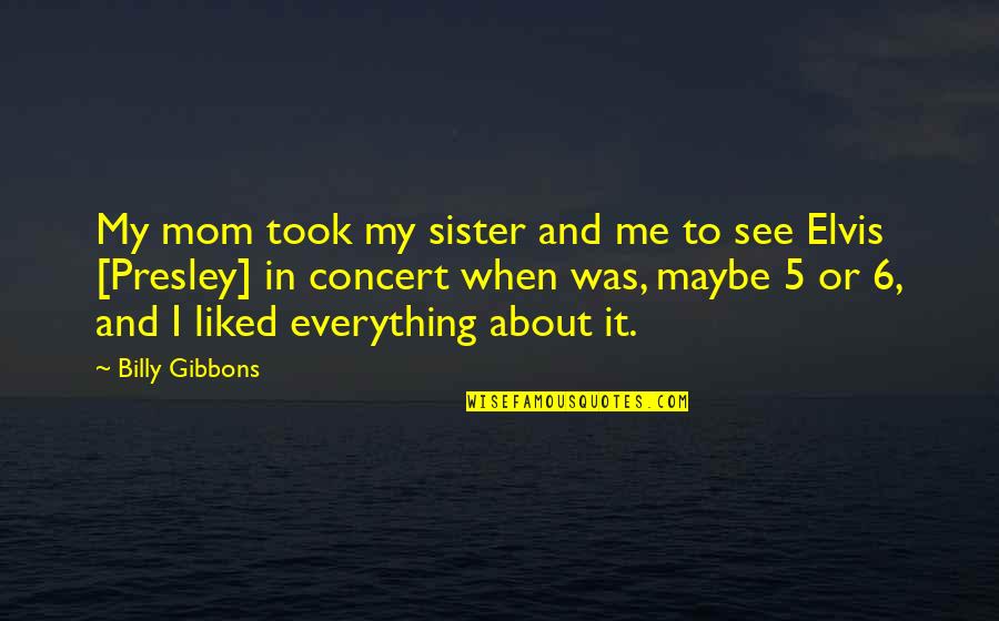 Billy F Gibbons Quotes By Billy Gibbons: My mom took my sister and me to Billy F Gibbons Quotes By Billy Gibbons: My mom took my sister and me to