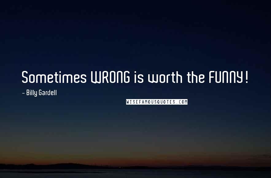 Billy Gardell quotes: Sometimes WRONG is worth the FUNNY!