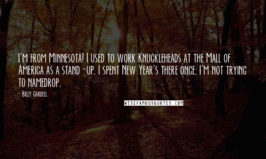 Billy Gardell quotes: I'm from Minnesota! I used to work Knuckleheads at the Mall of America as a stand-up. I spent New Year's there once. I'm not trying to namedrop.