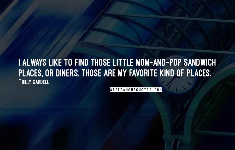 Billy Gardell quotes: I always like to find those little mom-and-pop sandwich places, or diners. Those are my favorite kind of places.