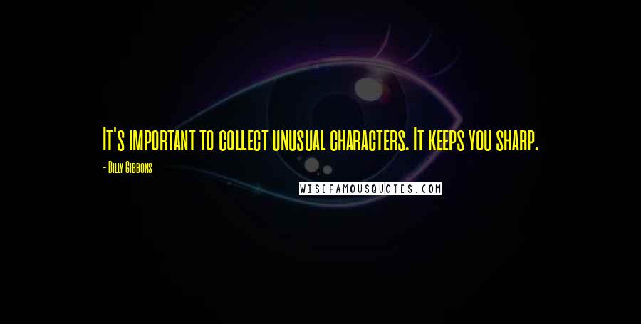 Billy Gibbons quotes: It's important to collect unusual characters. It keeps you sharp.