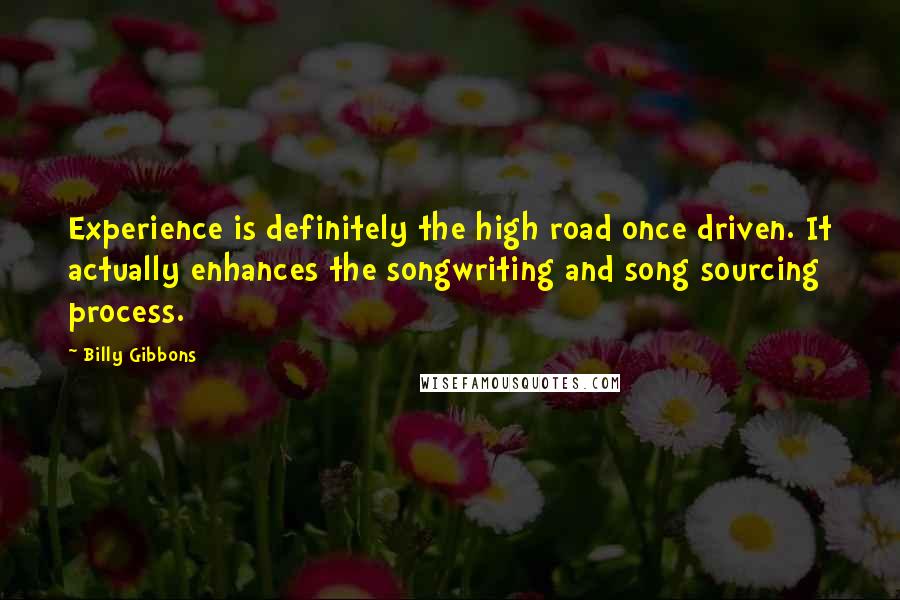 Billy Gibbons quotes: Experience is definitely the high road once driven. It actually enhances the songwriting and song sourcing process.
