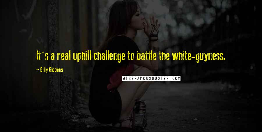 Billy Gibbons quotes: It's a real uphill challenge to battle the white-guyness.