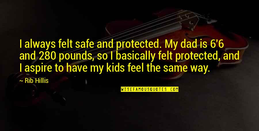 Billy Gillispie Quotes By Rib Hillis: I always felt safe and protected. My dad Billy Gillispie Quotes By Rib Hillis: I always felt safe and protected. My dad