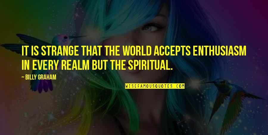 Billy Graham In Quotes By Billy Graham: It is strange that the world accepts enthusiasm