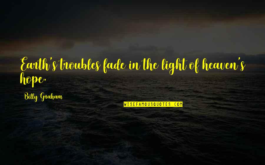 Billy Graham In Quotes By Billy Graham: Earth's troubles fade in the light of heaven's