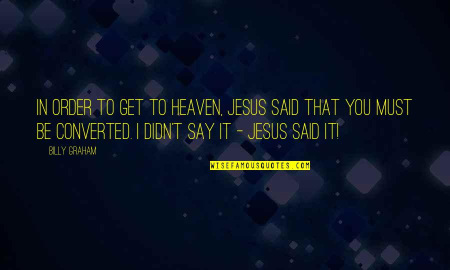 Billy Graham In Quotes By Billy Graham: In order to get to heaven, Jesus said