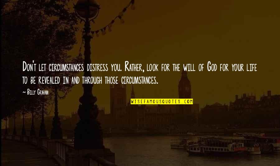 Billy Graham In Quotes By Billy Graham: Don't let circumstances distress you. Rather, look for