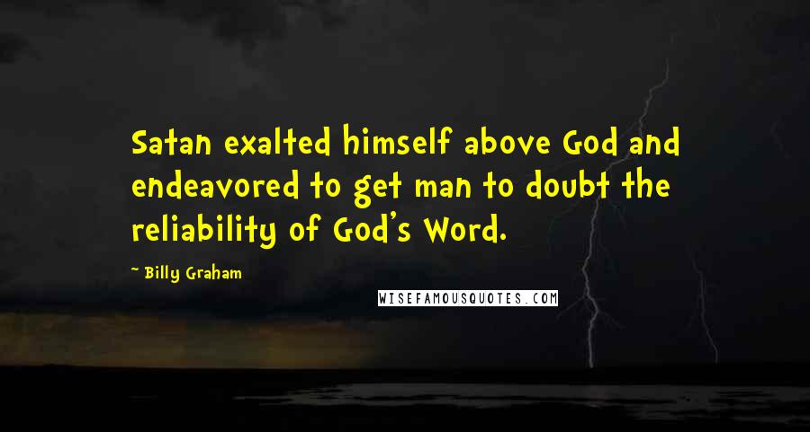 Billy Graham quotes: Satan exalted himself above God and endeavored to get man to doubt the reliability of God's Word.