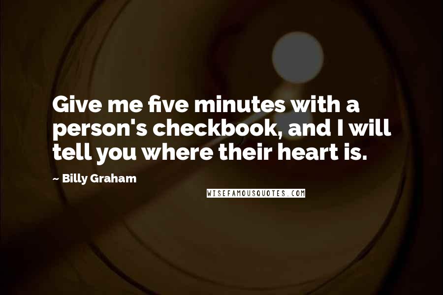 Billy Graham quotes: Give me five minutes with a person's checkbook, and I will tell you where their heart is.