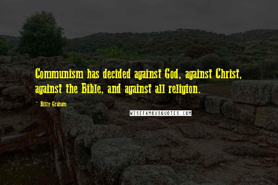 Billy Graham quotes: Communism has decided against God, against Christ, against the Bible, and against all religion.