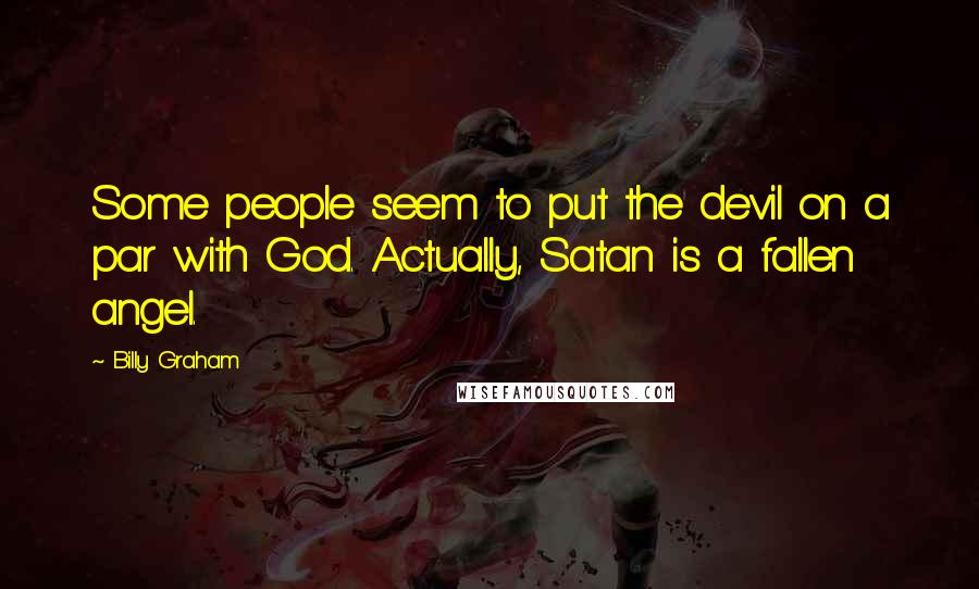 Billy Graham quotes: Some people seem to put the devil on a par with God. Actually, Satan is a fallen angel.