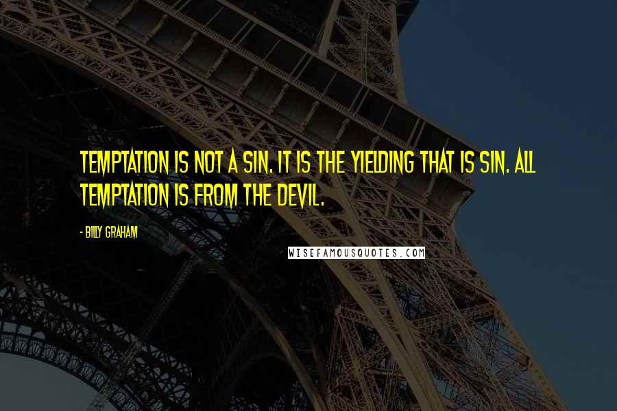 Billy Graham quotes: Temptation is not a sin. It is the yielding that is sin. All temptation is from the devil.