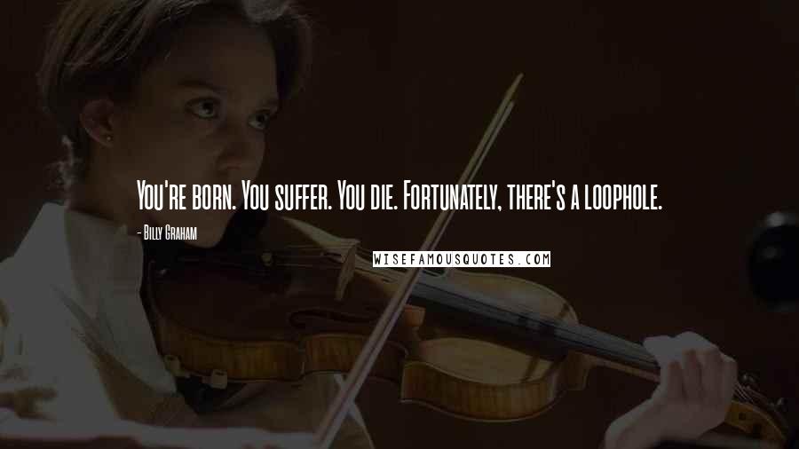 Billy Graham quotes: You're born. You suffer. You die. Fortunately, there's a loophole.