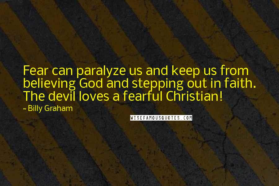 Billy Graham quotes: Fear can paralyze us and keep us from believing God and stepping out in faith. The devil loves a fearful Christian!