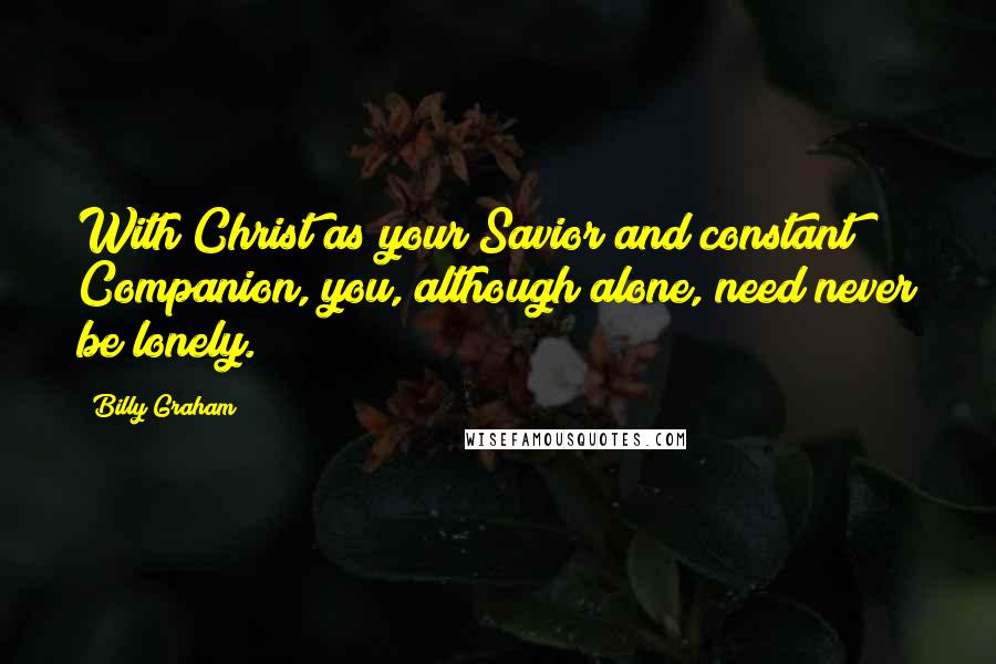 Billy Graham quotes: With Christ as your Savior and constant Companion, you, although alone, need never be lonely.