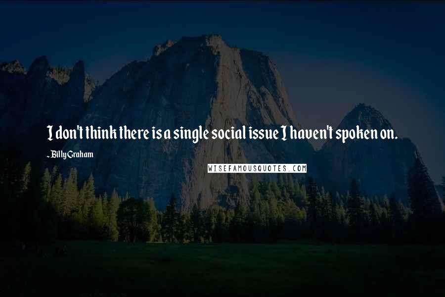 Billy Graham quotes: I don't think there is a single social issue I haven't spoken on.