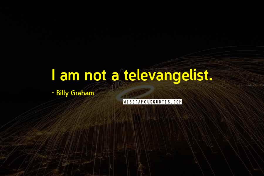 Billy Graham quotes: I am not a televangelist.