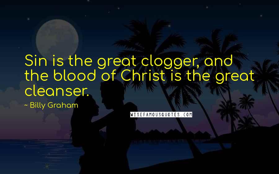 Billy Graham quotes: Sin is the great clogger, and the blood of Christ is the great cleanser.