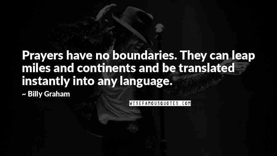 Billy Graham quotes: Prayers have no boundaries. They can leap miles and continents and be translated instantly into any language.