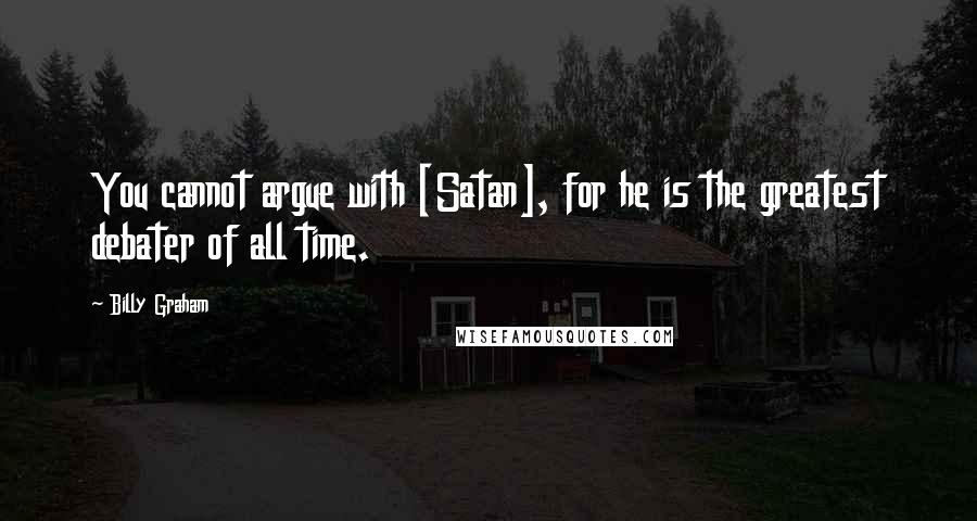 Billy Graham quotes: You cannot argue with [Satan], for he is the greatest debater of all time.