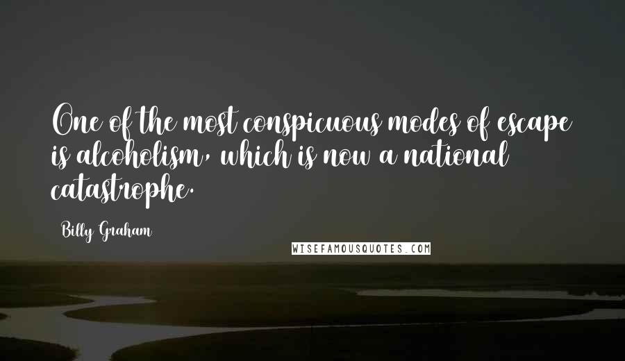 Billy Graham quotes: One of the most conspicuous modes of escape is alcoholism, which is now a national catastrophe.