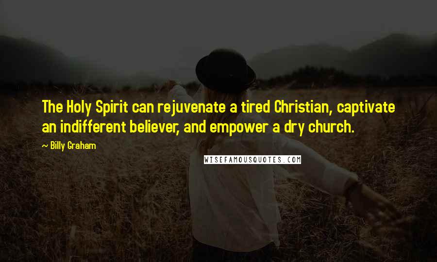 Billy Graham quotes: The Holy Spirit can rejuvenate a tired Christian, captivate an indifferent believer, and empower a dry church. Billy Graham quotes: The Holy Spirit can rejuvenate a tired Christian, captivate an indifferent believer, and empower a dry church.