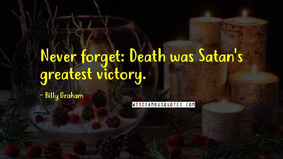 Billy Graham quotes: Never forget: Death was Satan's greatest victory.