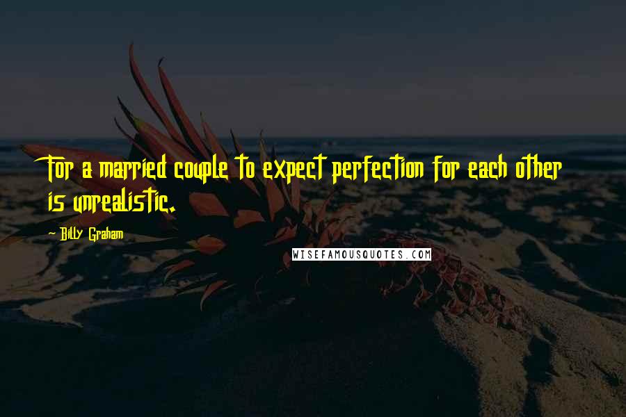 Billy Graham quotes: For a married couple to expect perfection for each other is unrealistic.