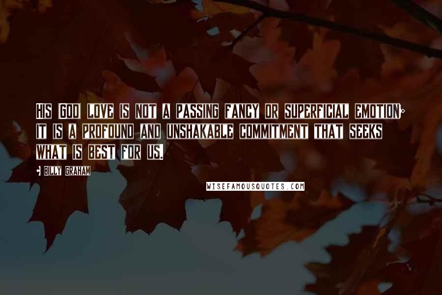 Billy Graham quotes: His (God) love is not a passing fancy or superficial emotion; it is a profound and unshakable commitment that seeks what is best for us.