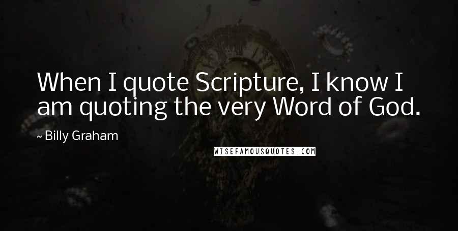 Billy Graham quotes: When I quote Scripture, I know I am quoting the very Word of God.