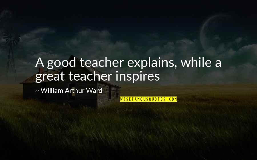 Billy Grahams Character Quotes By William Arthur Ward: A good teacher explains, while a great teacher Billy Grahams Character Quotes By William Arthur Ward: A good teacher explains, while a great teacher