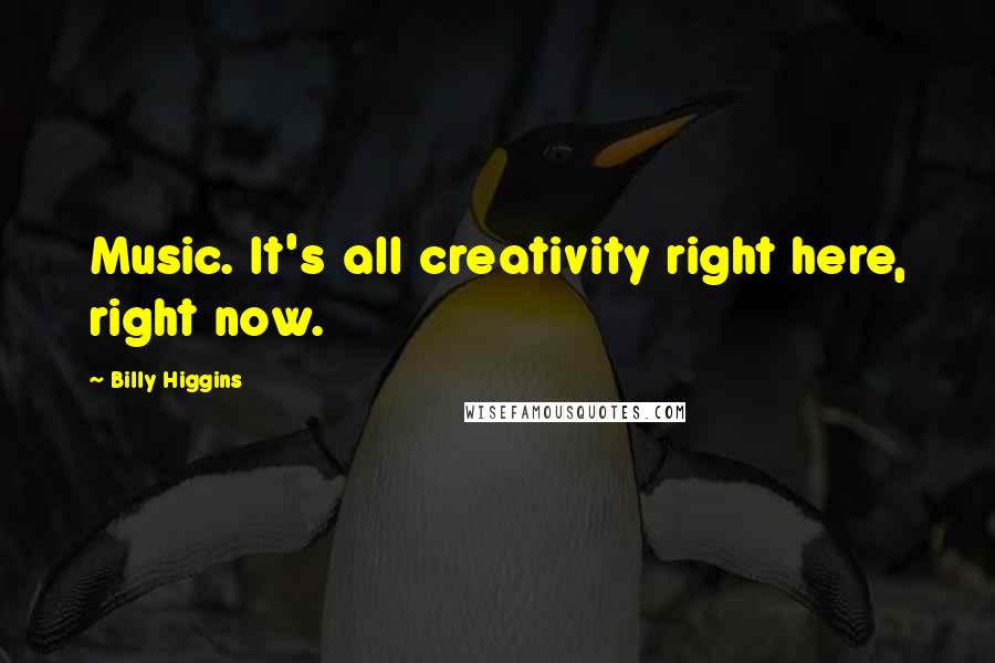 Billy Higgins quotes: Music. It's all creativity right here, right now.