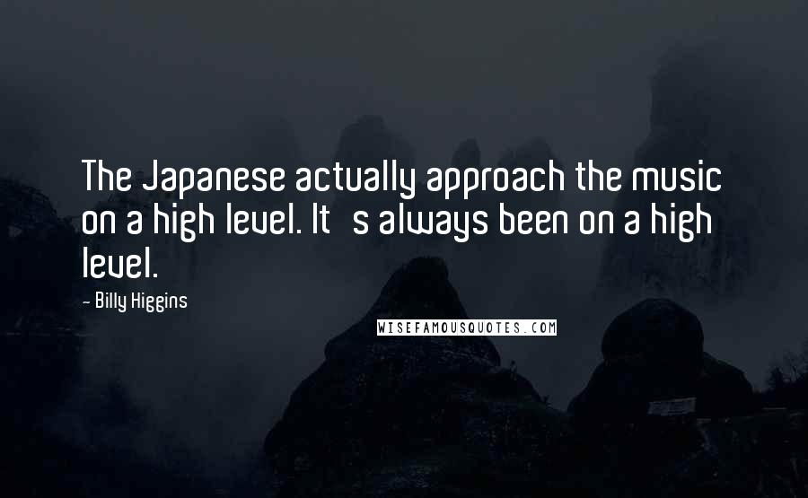 Billy Higgins quotes: The Japanese actually approach the music on a high level. It's always been on a high level.