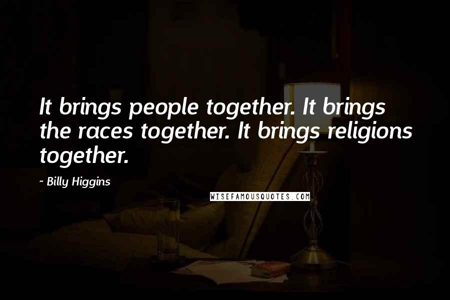 Billy Higgins quotes: It brings people together. It brings the races together. It brings religions together.